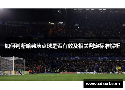 如何判断哈弗茨点球是否有效及相关判定标准解析