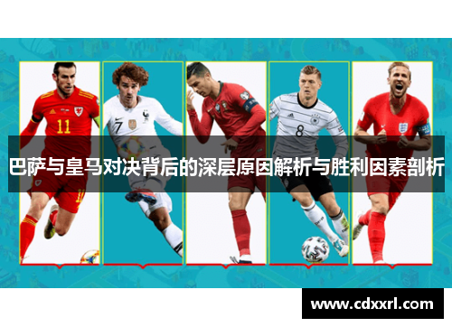 巴萨与皇马对决背后的深层原因解析与胜利因素剖析