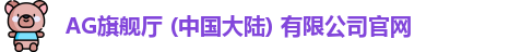 AG旗舰厅 (中国大陆) 有限公司官网